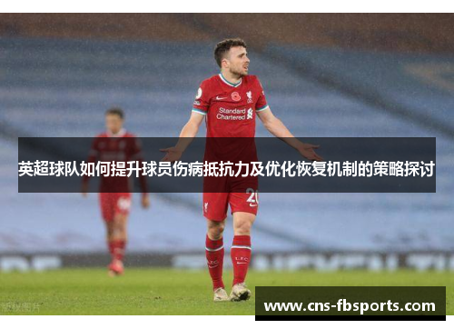 英超球队如何提升球员伤病抵抗力及优化恢复机制的策略探讨