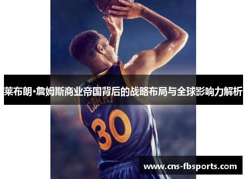 莱布朗·詹姆斯商业帝国背后的战略布局与全球影响力解析