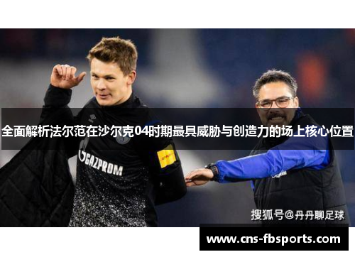 全面解析法尔范在沙尔克04时期最具威胁与创造力的场上核心位置