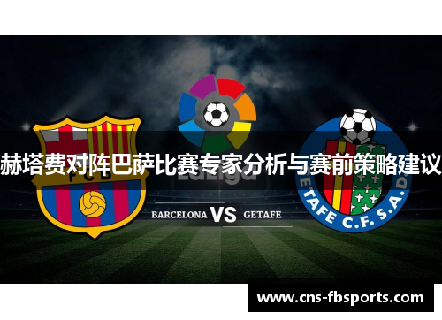 赫塔费对阵巴萨比赛专家分析与赛前策略建议