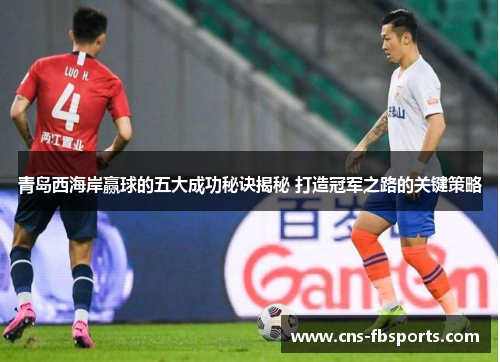 青岛西海岸赢球的五大成功秘诀揭秘 打造冠军之路的关键策略