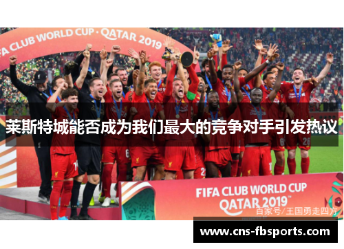 莱斯特城能否成为我们最大的竞争对手引发热议
