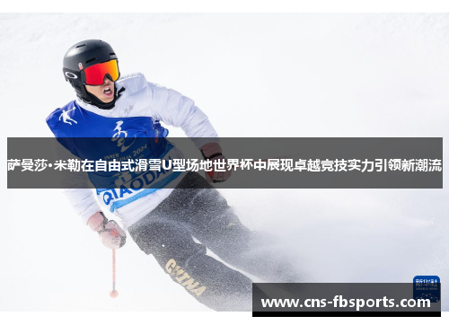 萨曼莎·米勒在自由式滑雪U型场地世界杯中展现卓越竞技实力引领新潮流