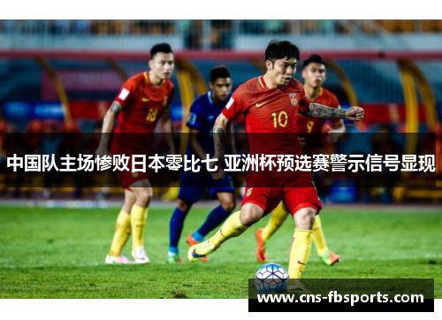 中国队主场惨败日本零比七 亚洲杯预选赛警示信号显现