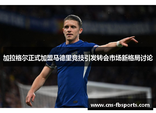 加拉格尔正式加盟马德里竞技引发转会市场新格局讨论