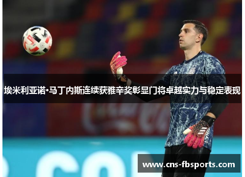 埃米利亚诺·马丁内斯连续获雅辛奖彰显门将卓越实力与稳定表现