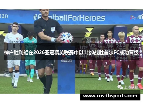 神户胜利船在2026亚冠精英联赛中以1比0战胜首尔FC成功晋级